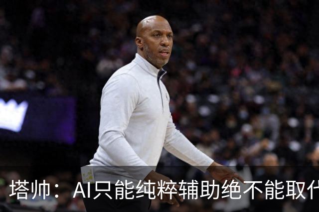 塔帅：AI只能纯粹辅助绝不能取代直觉 我们从未考虑将道曼外租