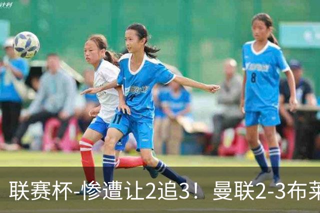 联赛杯-惨遭让2追3！曼联2-3布莱顿 连续两年一轮游